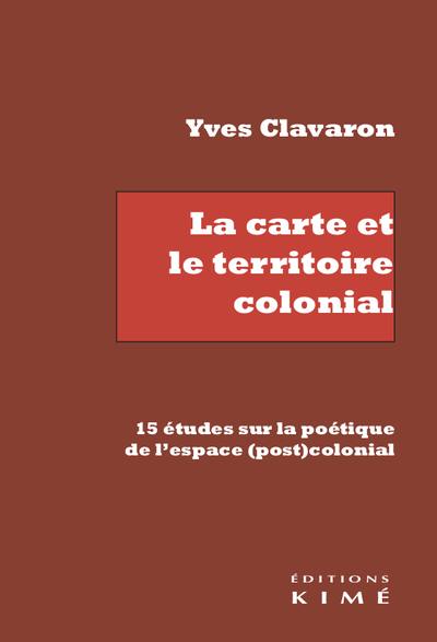 La carte et le territoire colonial : 15 études sur la poétique de l'espace (post)colonial