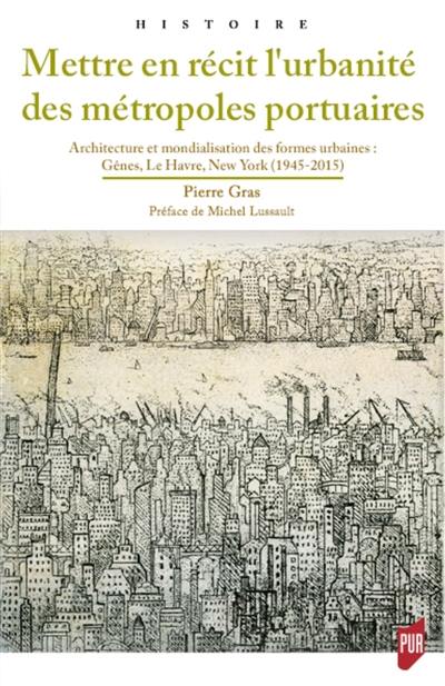Mettre en récit l'urbanité des métropoles portuaires : architecture et mondialisation des formes urbaines : Gênes, Le Havre, New York (1945-2015)